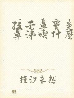 孩子鼻窦炎流黄鼻涕吃什么药效果好