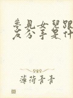 梦见女儿跟男朋友分手是什么预兆