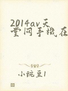 2014av天堂网手机在线播放