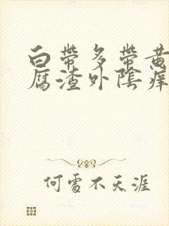 白带多带黄像豆腐渣外阴痒