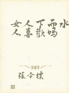 女人下面水多男人喜欢吗