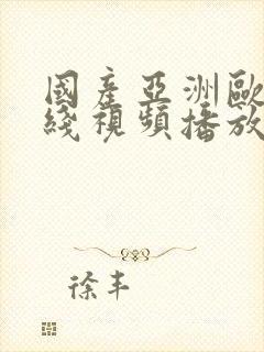 国产亚洲欧美在线视频播放