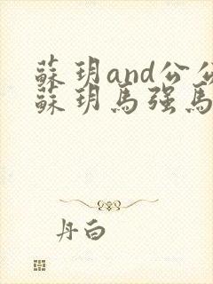 苏玥and公公苏玥马强马老二小说