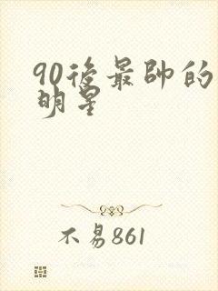 90后最帅的男明星