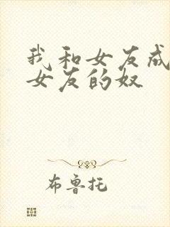我和女友成为前女友的奴