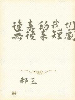 后来的我们,再无后来短剧免费观看