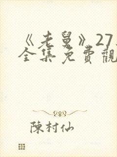 《老舅》27集全集免费观看