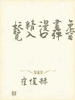 妖精漫画免费浏览入口弹窗