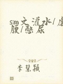 sm文灌水/虐腹/憋尿