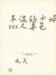 丰满的少妇xxxxx人妻色