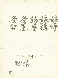 爸爸的妹妹的老公怎么称呼