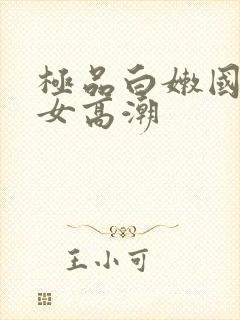 极品白嫩国产美女高潮