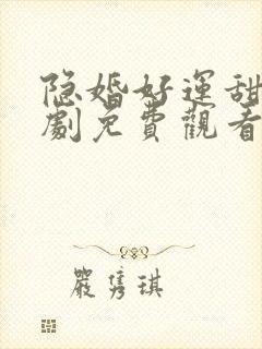 隐婚好运甜妻短剧免费观看