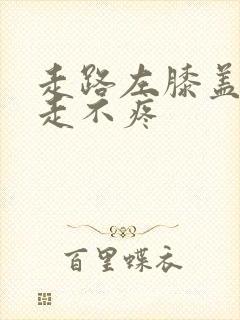 走路左膝盖疼不走不疼