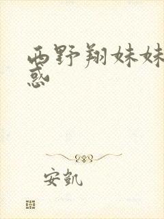 西野翔妹妹的诱惑