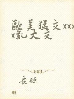 欧美猛交xxxx乱大交