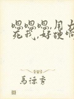 嗯嗯嗯,用力干死我,好硬啊,好舒服,啊啊啊啊