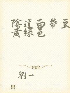 阴道白带豆腐渣黄绿色