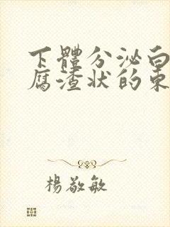 下体分泌白色豆腐渣状的东西