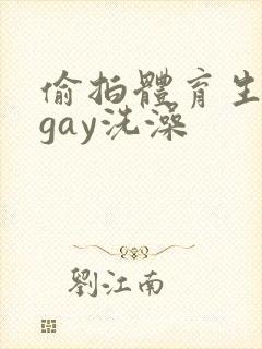 偷拍体育生裸体gay洗澡