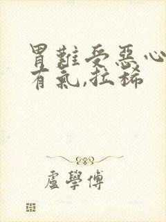 胃难受恶心想吐有气,拉稀