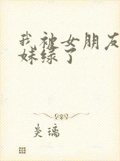 我被女朋友的妹妹绿了封面