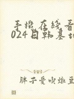 手机在线看片1024日韩基地