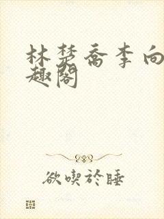 林楚乔李向南笔趣阁