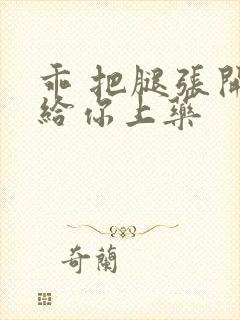 乖 把腿张开 给你上药