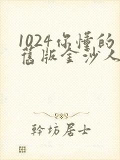 1024你懂的旧版金沙人妻