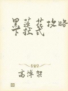 黑莲花攻略手册下拉式