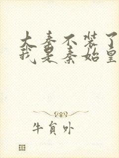 大秦不装了你爹我是秦始皇全本下载