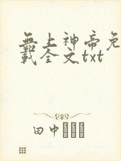无上神帝免费下载全文txt