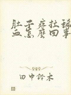 肚子疼拉稀拉出血怎么回事