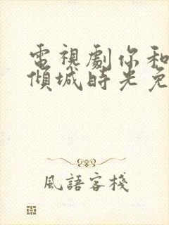 电视剧你和我的倾城时光免费看