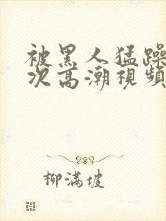 被黑人猛躁1o次高潮视频封面