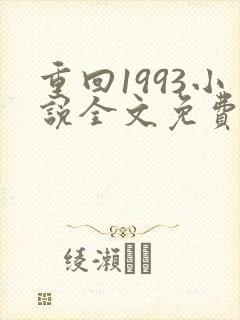重回1993小说全文免费阅读无弹窗