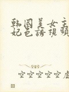 韩国美女主播瑟妃色诱视频