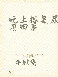 晚上总是尿频怎么回事