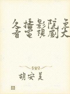 久播影院免费观看电视剧大全最新网站下载