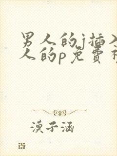 男人的j插入女人的p免费视频