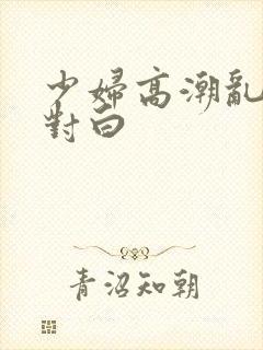 少妇高潮乱子伦对白