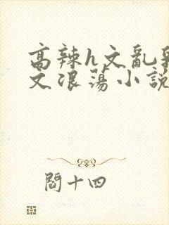 高辣h文乱乳h文浪荡小说苏柔