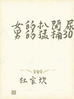 女的扒开尿口让男的猛桶30分钟