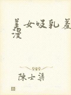 美女吸乳羞羞动漫