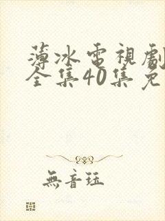 薄冰电视剧高清全集40集免费观看