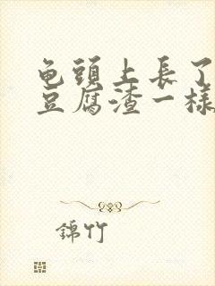 龟头上长了白色豆腐渣一样的东西