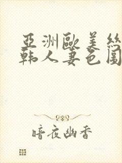 亚洲欧美丝袜日韩人妻色图一区