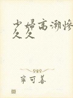 少妇高潮惨叫久久久