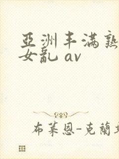 亚洲丰满熟妇熟女乱 av